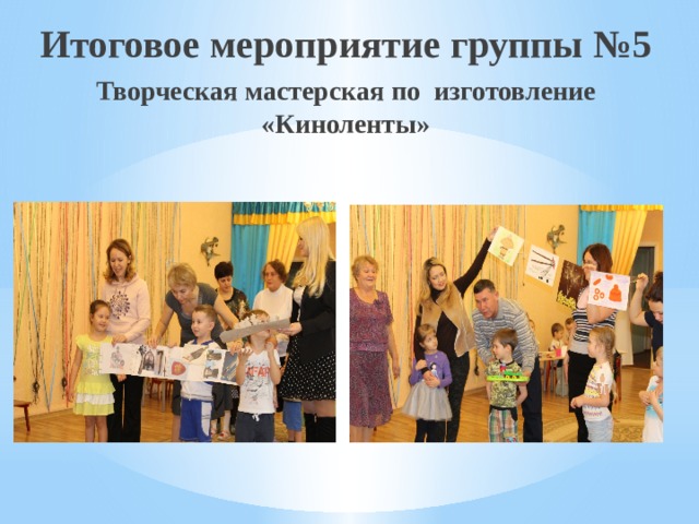Итоговое мероприятие группы №5 Творческая мастерская по изготовление «Киноленты»   