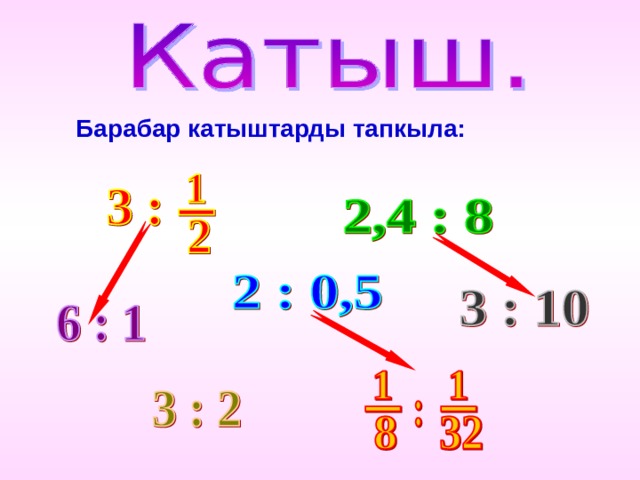 Барабар катыштарды тапкыла: Чтобы появилась стрелка, надо нажать на второе (нижнее) отношение  