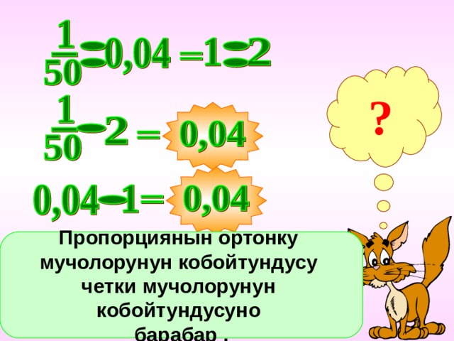 ? Найти произведение крайних членов пропорции и средних членов пропорции. Сделать вывод. Пропорциянын ортонку мучолорунун кобойтундусу четки мучолорунун кобойтундусуно барабар . 10 