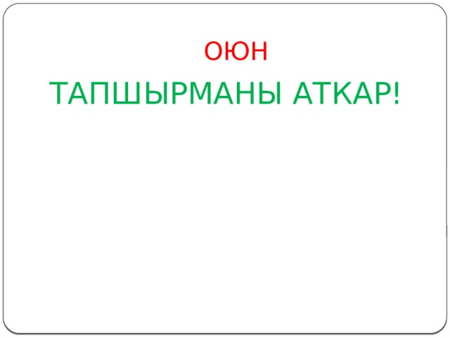 ОЮН ТАПШЫРМАНЫ АТКАР! 