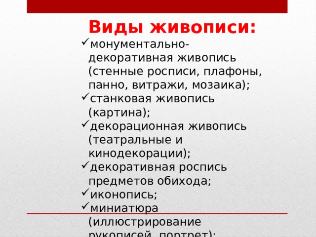 Виды живописи: монументально-декоративная живопись (стенные росписи, плафоны, панно, витражи, мозаика); станковая живопись (картина); декорационная живопись (театральные и кинодекорации); декоративная роспись предметов обихода; иконопись; миниатюра (иллюстрирование рукописей, портрет); диорама; панорама. монументально-декоративная живопись (стенные росписи, плафоны, панно, витражи, мозаика); станковая живопись (картина); декорационная живопись (театральные и кинодекорации); декоративная роспись предметов обихода; иконопись; миниатюра (иллюстрирование рукописей, портрет); диорама; панорама. 