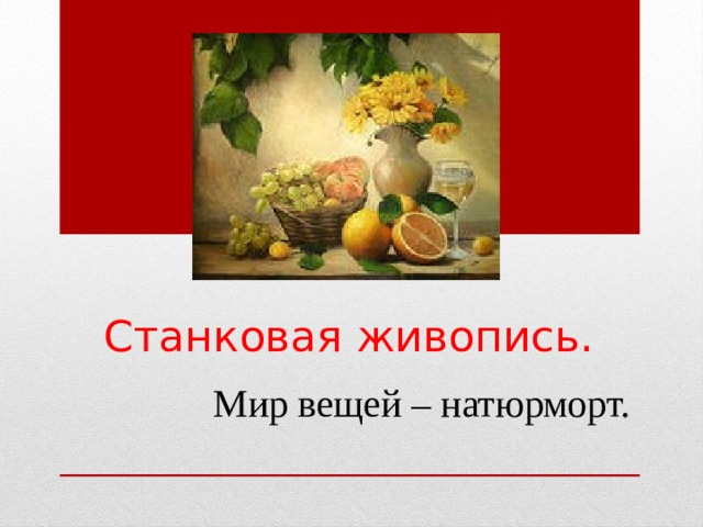 Станковая живопись. Мир вещей – натюрморт. 