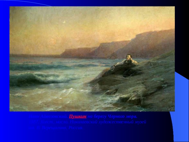 Иван Айвазовский. Пушкин на берегу Черного моря.  1887. Холст, масло. Николаевский художественный музей  им. В. Верещагина, Россия.   