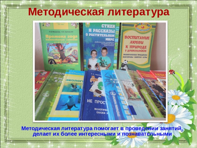 Методическая литература  Методическая литература помогает в проведении занятий, делает их более интересными и познавательными 