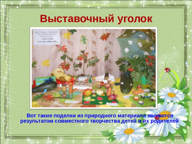 Выставочный уголок  Вот такие поделки из природного материала являются результатом совместного творчества детей и их родителей 