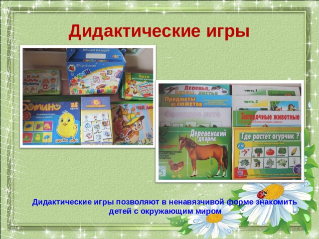 Дидактические игры  Дидактические игры позволяют в ненавязчивой форме знакомить детей с окружающим миром 