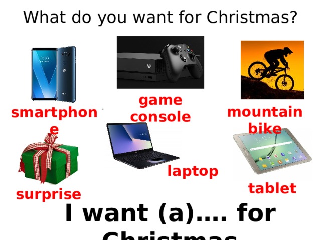 What do you want for Christmas? game console mountain bike smartphone laptop tablet surprise I want (a)…. for Christmas
