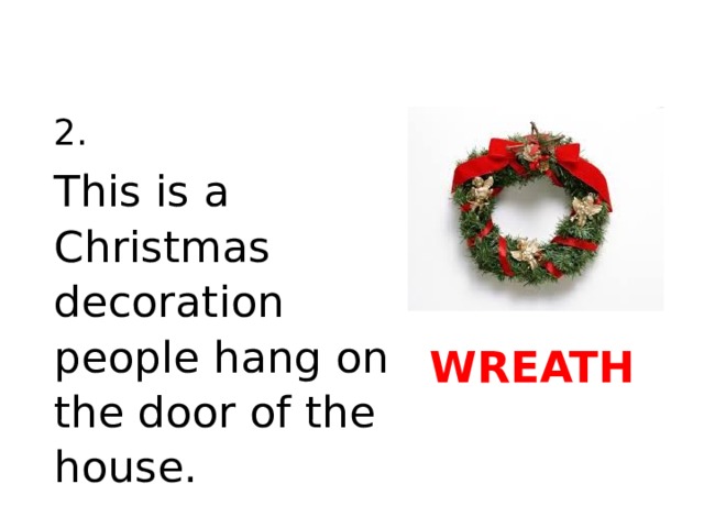 2. This is a Christmas decoration people hang on the door of the house. WREATH