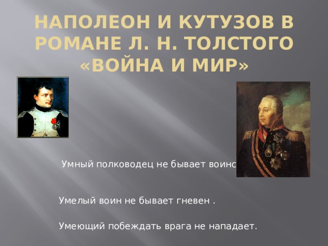 Наполеон и Кутузов в романе Л. Н. Толстого «Война и мир»  Умный полководец не бывает воинствен. Умелый воин не бывает гневен . Умеющий побеждать врага не нападает.  Лао - цзы