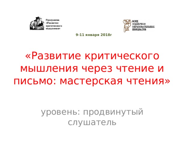 Программа «Развитие критического мышления» 9-11 января 2018г «Развитие критического мышления через чтение и письмо: мастерская чтения» уровень: продвинутый слушатель 