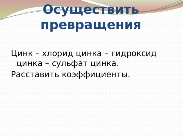 Осуществите превращения zn. Осуществить превращение цинка. Осуществить превращения: цинк хлорид цинка гидроксид цинка. Осуществите превращения хлорид цинка гидроксид цинка. Осуществить превращение оксид цинка гидроксид цинка.