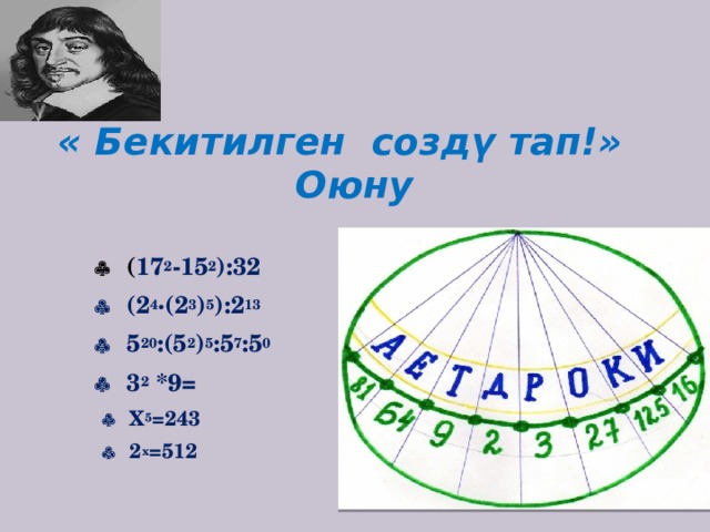  « Бекитилген создү тап!» Оюну     ( 17 2 -15 2 ):32    (2 4 ·(2 3 ) 5 ):2 13    5 20 :(5 2 ) 5 :5 7 :5 0    3 2 *9=    Х 5 =243    2 х =512   
