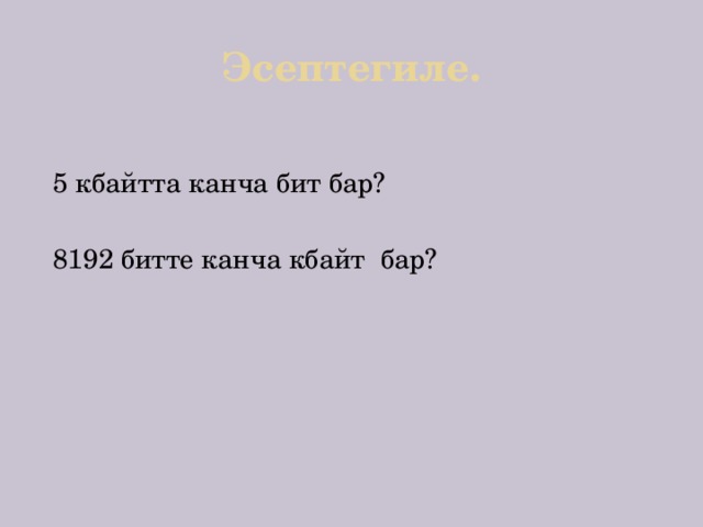 Эсептегиле. 5 кбайтта канча бит бар? 8192 битте канча кбайт бар? 