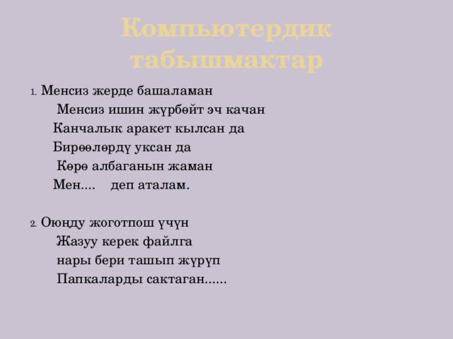 Компьютердик табышмактар Менсиз жерде башаламан  Менсиз ишин жүрбөйт эч качан  Канчалык аракет кылсан да  Бирөөлөрдү уксан да  Көрө албаганын жаман  Мен.... деп аталам. Оюңду жоготпош үчүн  Жазуу керек файлга  нары бери ташып жүрүп  Папкаларды сактаган...... 