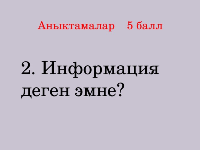 Аныктамалар 5 балл 2. Информация деген эмне? 