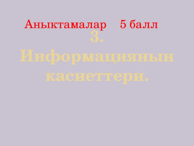 3. Информациянын касиеттери.   Аныктамалар 5 балл 
