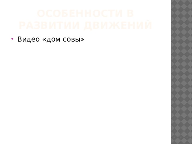 Особенности в развитии движений Видео «дом совы» 
