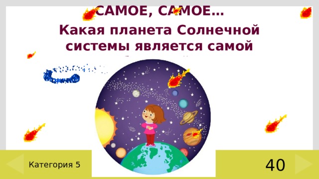 САМОЕ, САМОЕ… Какая планета Солнечной системы является самой большой? Категория 5 40 