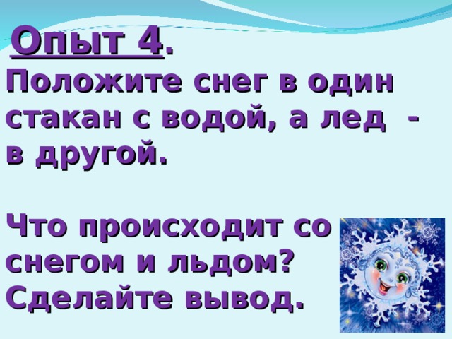  Опыт 4 . Положите снег в один стакан с водой, а лед - в другой.  Что происходит со снегом и льдом? Сделайте вывод.   