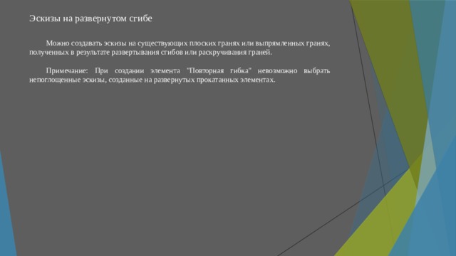 Эскизы на развернутом сгибе   Можно создавать эскизы на существующих плоских гранях или выпрямленных гранях, полученных в результате развертывания сгибов или раскручивания граней. Примечание: При создании элемента 