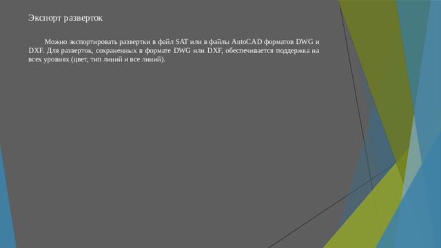 Экспорт разверток   Можно экспортировать развертки в файл SAT или в файлы AutoCAD форматов DWG и DXF. Для разверток, сохраненных в формате DWG или DXF, обеспечивается поддержка на всех уровнях (цвет, тип линий и все линий). 