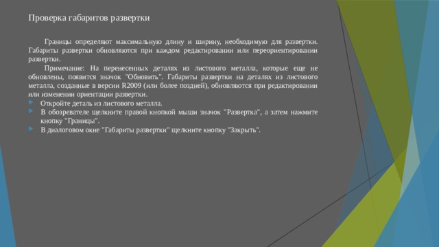 Проверка габаритов развертки   Границы определяют максимальную длину и ширину, необходимую для развертки. Габариты развертки обновляются при каждом редактировании или переориентировании развертки. Примечание: На перенесенных деталях из листового металла, которые еще не обновлены, появится значок 