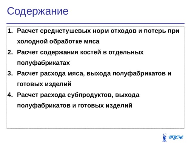 Содержание Расчет среднетушевых норм отходов и потерь при холодной обработке мяса Расчет содержания костей в отдельных полуфабрикатах Расчет расхода мяса, выхода полуфабрикатов и готовых изделий Расчет расхода субпродуктов, выхода полуфабрикатов и  готовых изделий   