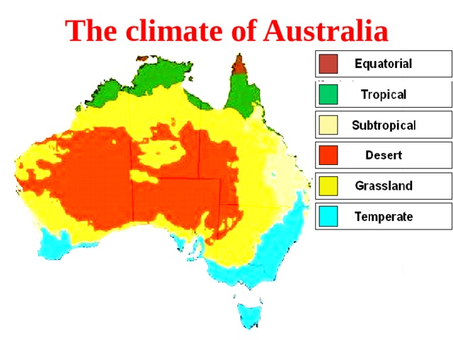 The climate of Australia Australia has several different climatic regions , from warm to subtropical and tropical. There are tropical forests in the north- east because the winds from the sea bring heavy rainfalls. The climate in the west is very dry and more than half of Australia gets very little rain. In the south - west and east the winds bring rain in winter. 