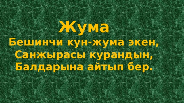 Жума Бешинчи кун-жума экен, Санжырасы курандын, Балдарына айтып бер. 