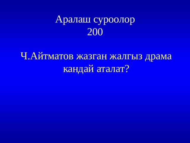 Аралаш суроолор  200 Ч.Айтматов жазган жалгыз драма кандай аталат? 