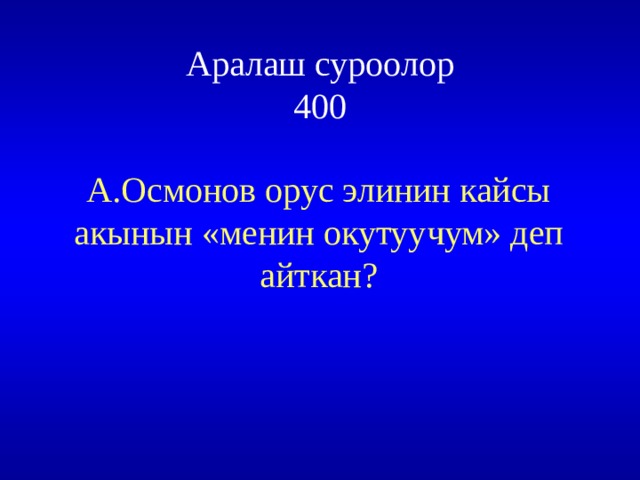 Аралаш суроолор  400 А.Осмонов орус элинин кайсы акынын «менин окутуучум» деп айткан? 