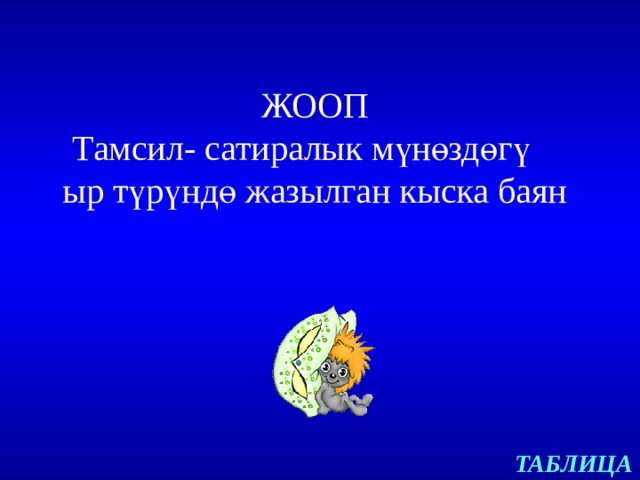 ЖООП  Тамсил- сатиралык мүнөздөгү ыр түрүндө жазылган кыска баян   ТАБЛИЦА 