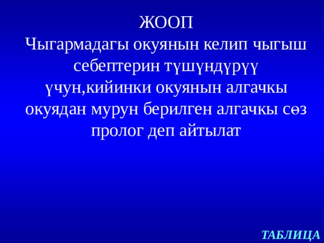 ЖООП Чыгармадагы окуянын келип чыгыш себептерин т үшүндүрүү үчун,кийинки окуянын алгачкы окуядан мурун берилген алгачкы сөз пролог деп айтылат ТАБЛИЦА 
