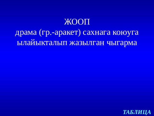 ЖООП  драма (гр.-аракет) сахнага коюуга  ылайыкталып жазылган чыгарма ТАБЛИЦА 