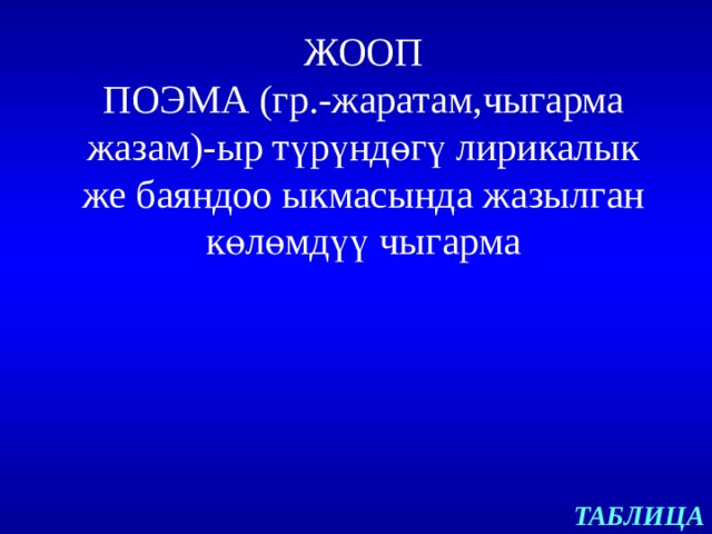 ЖООП  ПОЭМА (гр.-жаратам,чыгарма  жазам)-ыр түрүндөгү лирикалык же баяндоо ыкмасында жазылган  көлөмдүү чыгарма ТАБЛИЦА 