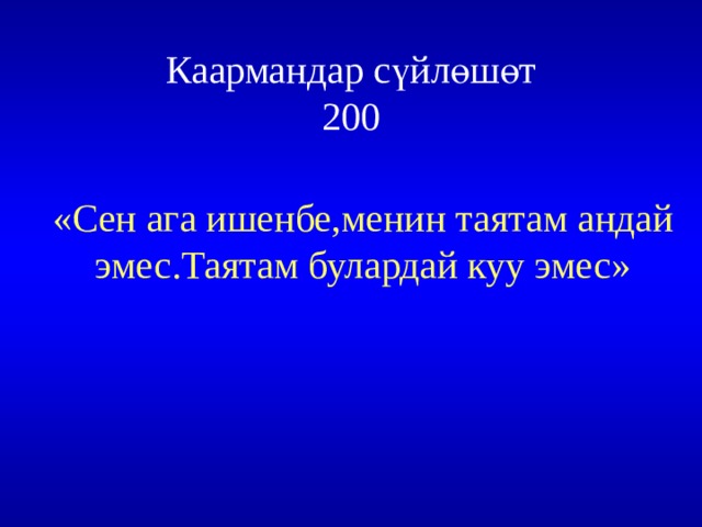Каармандар сүйлөшөт  200 «Сен ага ишенбе,менин таятам андай эмес.Таятам булардай куу эмес» 