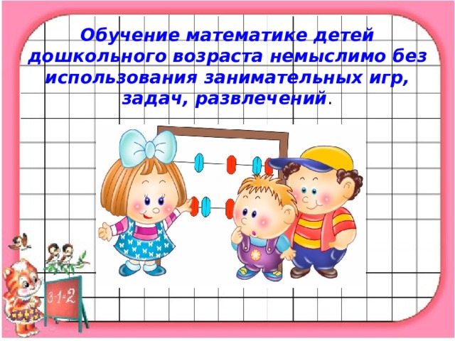 Обучение математике детей дошкольного возраста немыслимо без использования занимательных игр, задач, развлечений .   