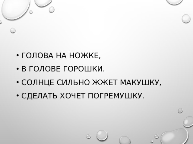 Голова на ножке, В голове горошки. Солнце сильно жжет макушку, Сделать хочет погремушку. 