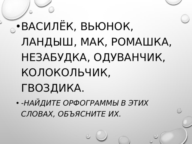 Василёк, вьюнок, ландыш, мак, ромашка, незабудка, одуванчик, колокольчик, гвоздика. -Найдите орфограммы в этих словах, объясните их.  