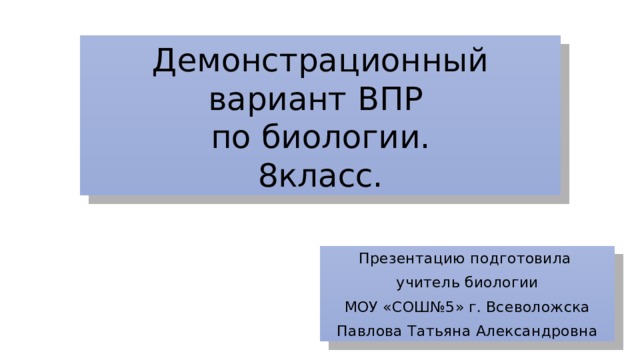 Демонстрационный вариант ВПР  по биологии.  8класс. Презентацию подготовила учитель биологии МОУ «СОШ№5» г. Всеволожска Павлова Татьяна Александровна 