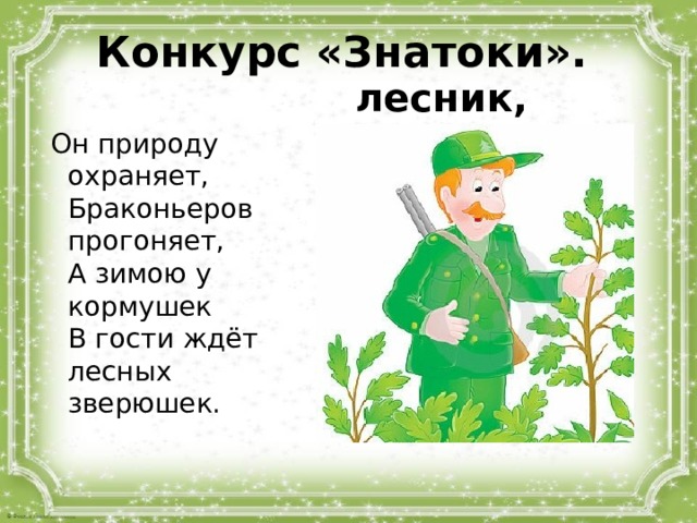 Какие слова лесник. Он природу охраняет браконьеров прогоняет. Стих он природу охраняет браконьеров прогоняет. Лесник охраняет от браконьеров. Он природу охраняет браконьеров прогоняет отгадать загадку.