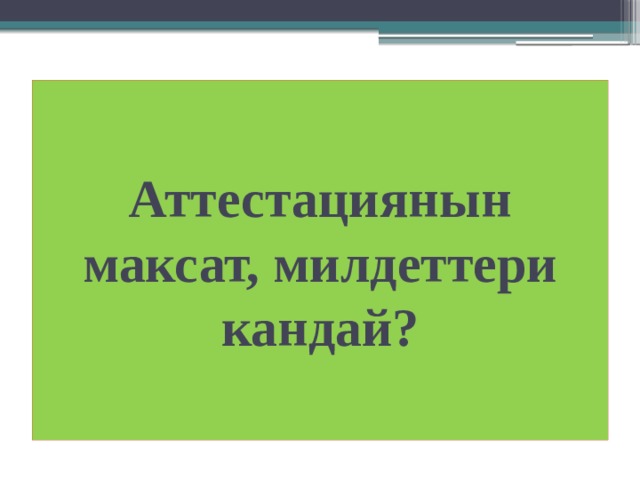 Аттестациянын максат, милдеттери кандай? 