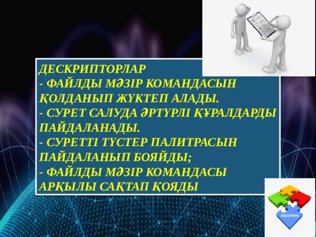 Дескрипторлар - файлды мәзір командасын қолданып жүктеп алады. - сурет салуда әртүрлі құралдарды пайдаланады. - суретті түстер палитрасын пайдаланып бояйды; - Файлды мәзір командасы арқылы сақтап қояды