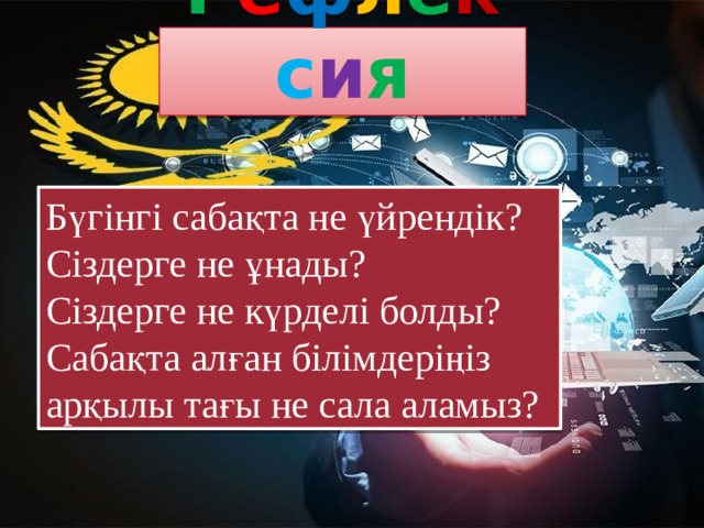 Р е ф л е к с и я Бүгінгі сабақта не үйрендік? Сіздерге не ұнады? Сіздерге не күрделі болды? Сабақта алған білімдеріңіз арқылы тағы не сала аламыз?