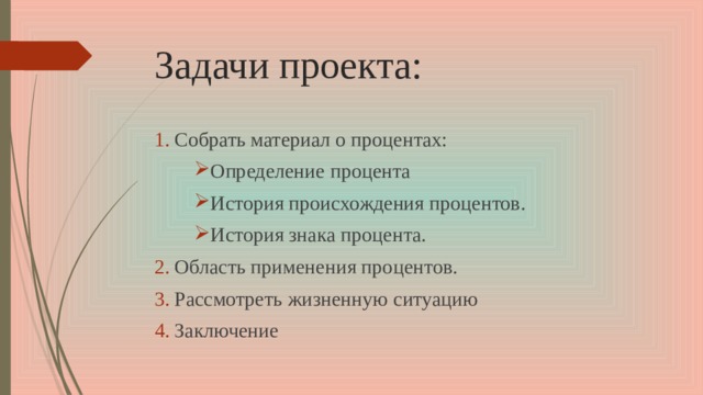 Задачи проекта: Собрать материал о процентах: Определение процента История происхождения процентов. История знака процента. Область применения процентов. Рассмотреть жизненную ситуацию Заключение 