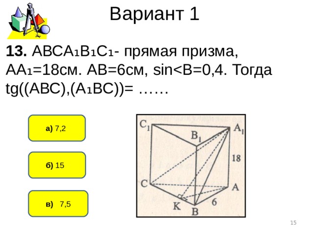 Вариант 1 13. АВСА ₁В₁С₁- прямая призма, АА₁=18см. АВ=6см, sinа) 7,2   б) 15   в) 7,5  