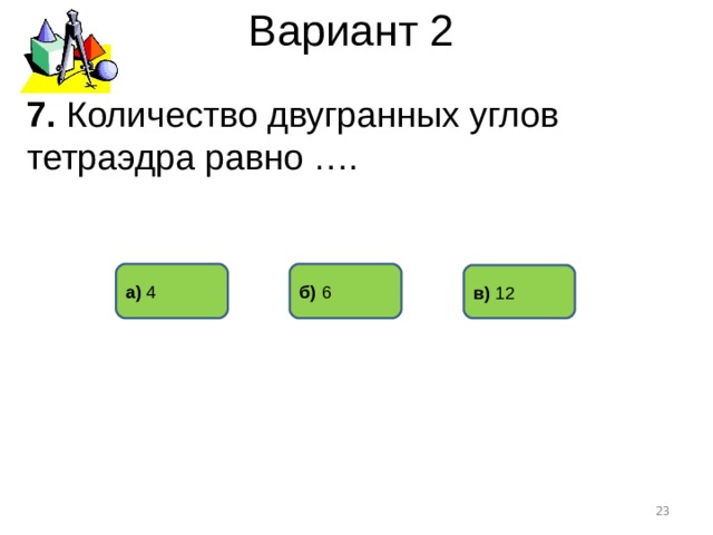 Вариант 2 7. Количество двугранных углов тетраэдра равно …. б) 6 а) 4 в) 12  