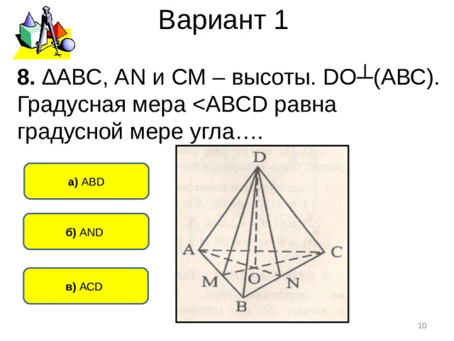 Вариант 1 8. ∆АВС, А N и СМ – высоты. D О┴(АВС). Градусная мера а) АВ D б) AND  в) АС D   