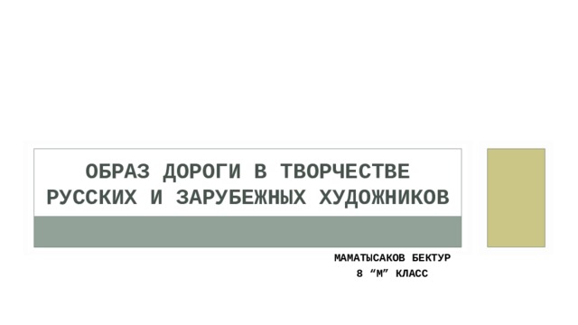 ОБРАЗ ДОРОГИ В ТВОРЧЕСТВЕ РУССКИХ И ЗАРУБЕЖНЫХ ХУДОЖНИКОВ МАМАТЫСАКОВ БЕКТУР 8 “M” КЛАСС 