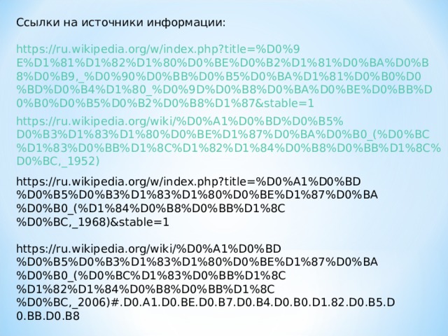 Ссылки на источники информации: https://ru.wikipedia.org/w/index.php?title=%D0%9E%D1%81%D1%82%D1%80%D0%BE%D0%B2%D1%81%D0%BA%D0%B8%D0%B9,_%D0%90%D0%BB%D0%B5%D0%BA%D1%81%D0%B0%D0%BD%D0%B4%D1%80_%D0%9D%D0%B8%D0%BA%D0%BE%D0%BB%D0%B0%D0%B5%D0%B2%D0%B8%D1%87&stable=1 https://ru.wikipedia.org/wiki/%D0%A1%D0%BD%D0%B5%D0%B3%D1%83%D1%80%D0%BE%D1%87%D0%BA%D0%B0_(%D0%BC%D1%83%D0%BB%D1%8C%D1%82%D1%84%D0%B8%D0%BB%D1%8C%D0%BC,_1952) https://ru.wikipedia.org/w/index.php?title=%D0%A1%D0%BD%D0%B5%D0%B3%D1%83%D1%80%D0%BE%D1%87%D0%BA%D0%B0_(%D1%84%D0%B8%D0%BB%D1%8C%D0%BC,_1968)&stable=1 https://ru.wikipedia.org/wiki/%D0%A1%D0%BD%D0%B5%D0%B3%D1%83%D1%80%D0%BE%D1%87%D0%BA%D0%B0_(%D0%BC%D1%83%D0%BB%D1%8C%D1%82%D1%84%D0%B8%D0%BB%D1%8C%D0%BC,_2006)#.D0.A1.D0.BE.D0.B7.D0.B4.D0.B0.D1.82.D0.B5.D0.BB.D0.B8 http://snegurochka-film.ru/rus/casts/casts03.html 